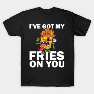 I have got my fries on you T-Shirt